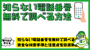 知らない電話番号を無料で調べる方法はある？安全な検索手順と注意点を徹底解説