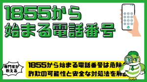 1855から始まる電話番号は危険？詐欺の可能性と安全な対処法を解説