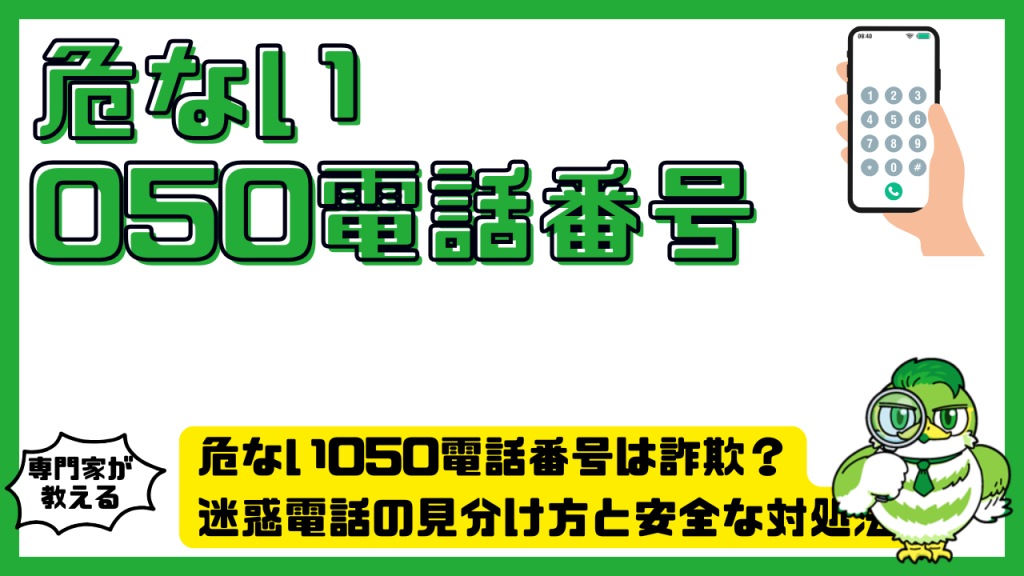危ない050電話番号は詐欺？迷惑電話の見分け方と安全な対処法を徹底解説
